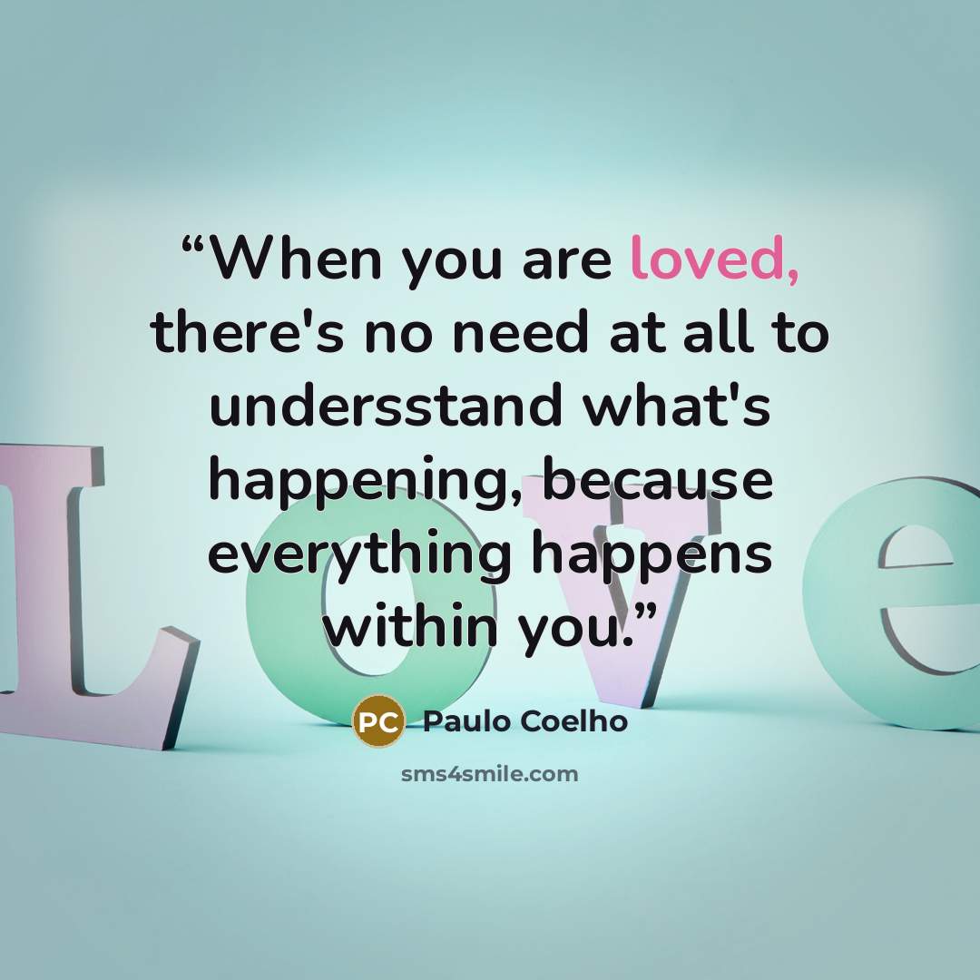 “When you are loved, there's no need at all to undersstand what's happening, because everything happens within you.” quote by Paulo Coelho