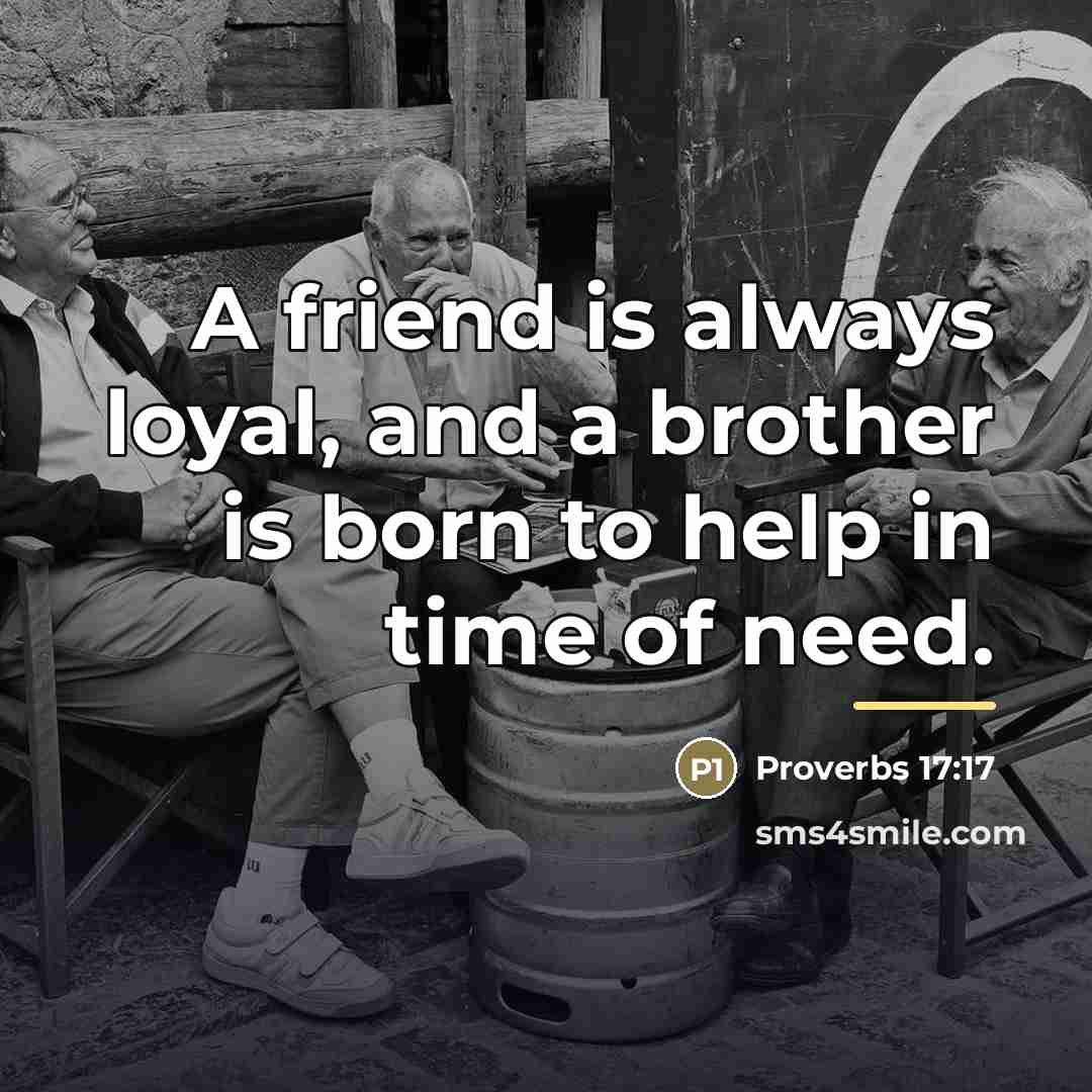 “A friend is always loyal, and a brother is born…” quote by Proverbs 17:17