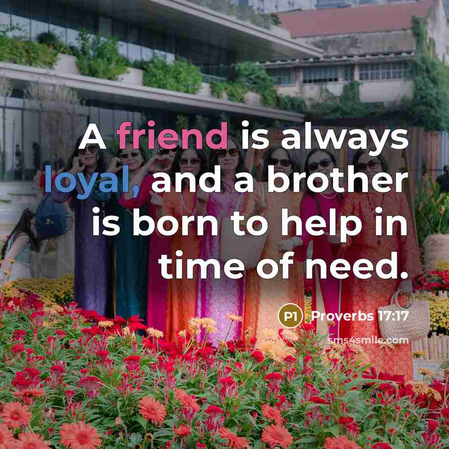 “A friend is always loyal, and a brother is born to help in time of need.” quote by Proverbs 17:17