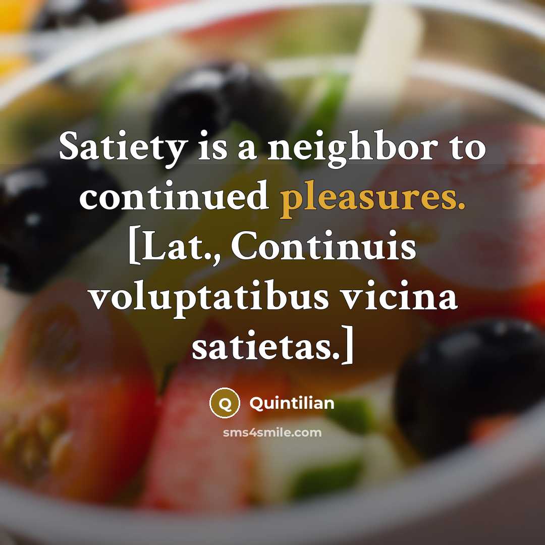 “Satiety is a neighbor to continued pleasures. [Lat., Continuis voluptatibus vicina satietas.]” quote by Quintilian