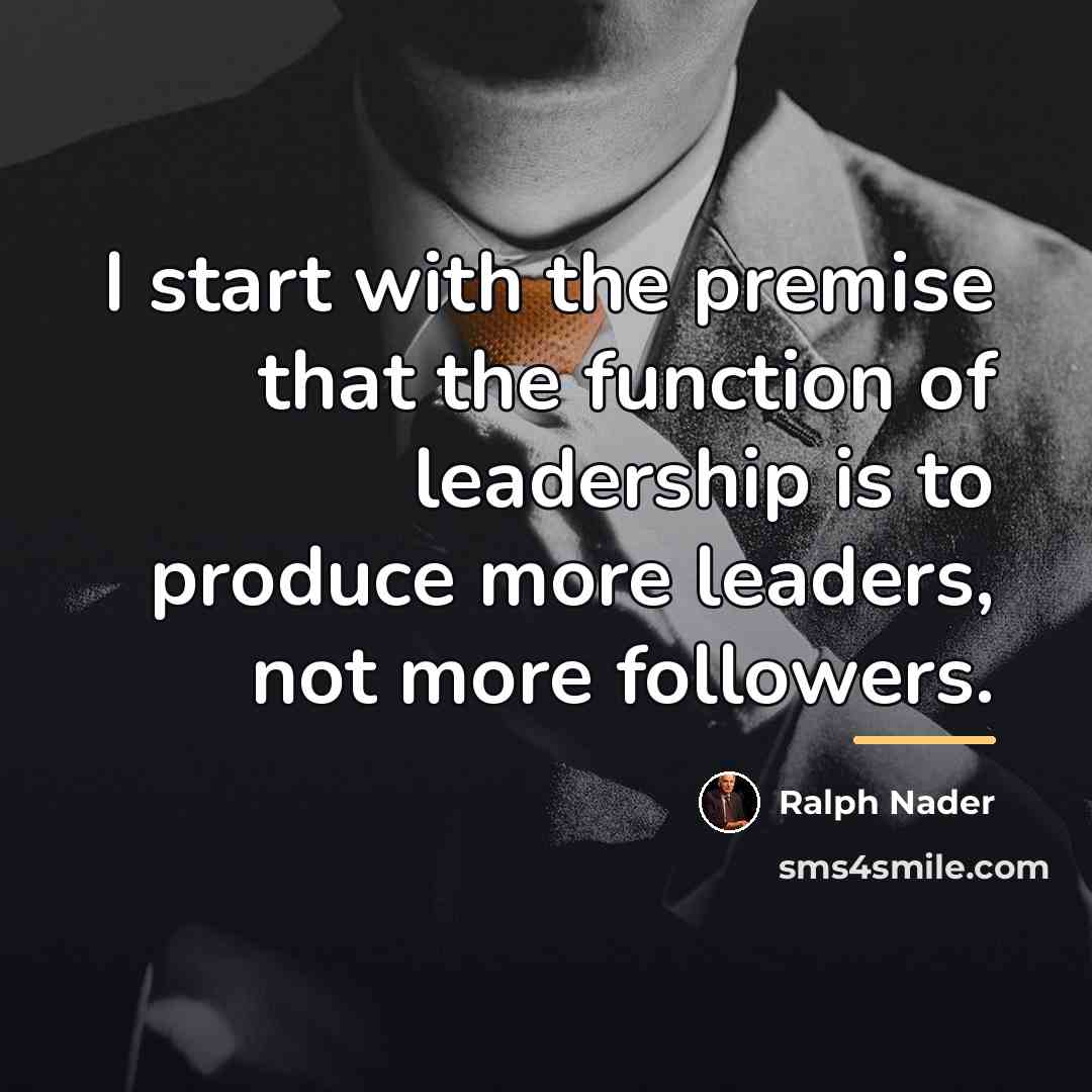 “I start with the premise that the function of leadership…” quote by Ralph Nader