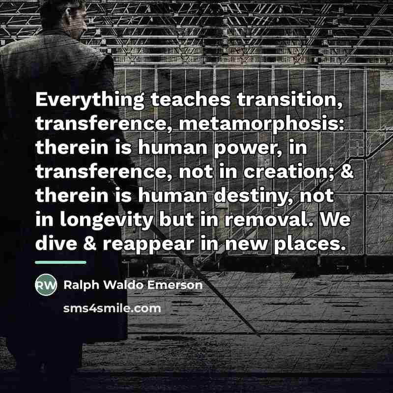 “Everything teaches transition, transference, metamorphosis: therein is human power, in…” quote by Ralph Waldo Emerson