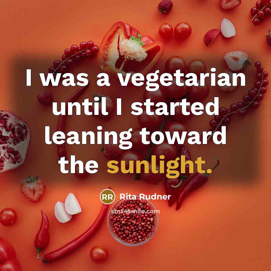 “I was a vegetarian until I started leaning toward the sunlight.” quote by Rita Rudner