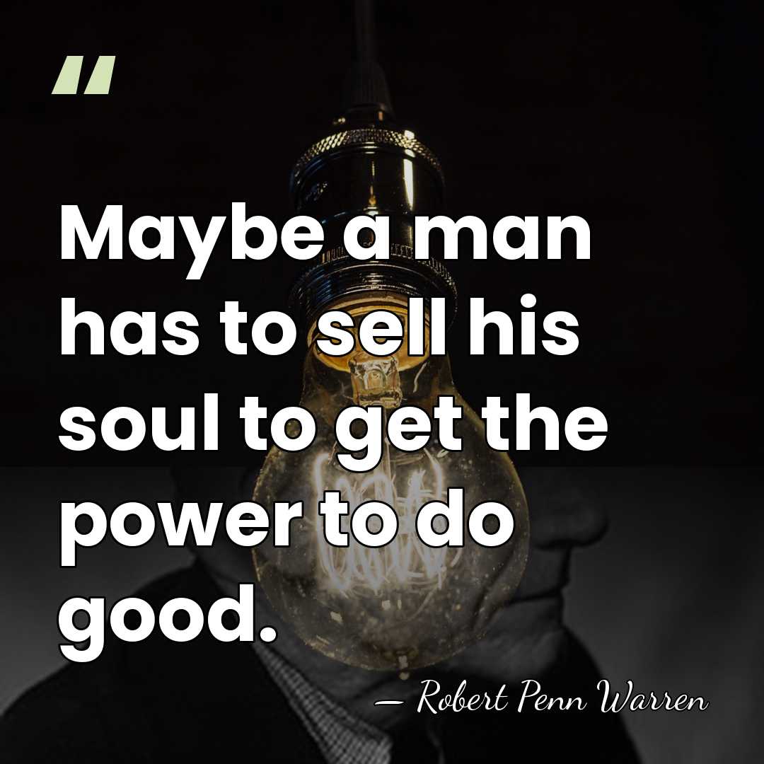 Maybe a man has to sell his soul to get the power&hellip; - Robert Penn Warren