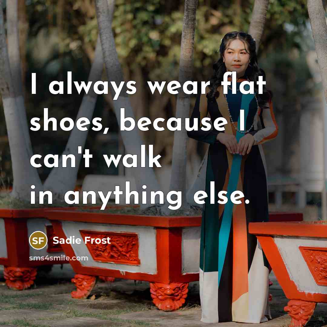 “I always wear flat shoes, because I can't walk in…” quote by Sadie Frost