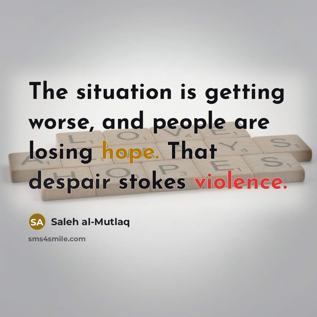 “The situation is getting worse, and people are losing hope.…” quote by Saleh al-Mutlaq