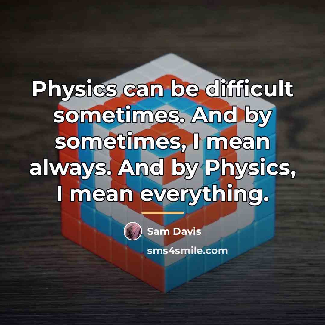 “Physics can be difficult sometimes. And by sometimes, I mean…” quote by Sam Davis