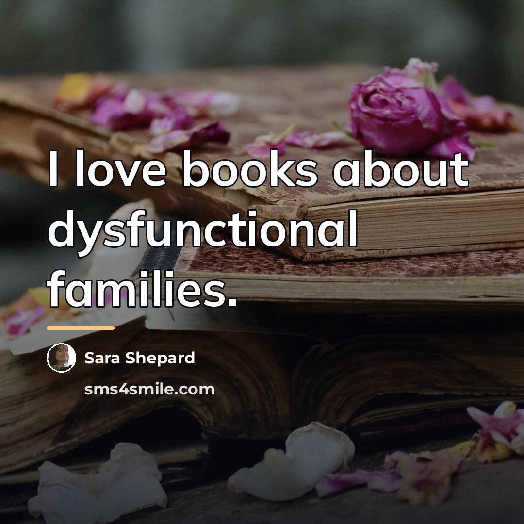 “I love books about dysfunctional families.…” quote by Sara Shepard