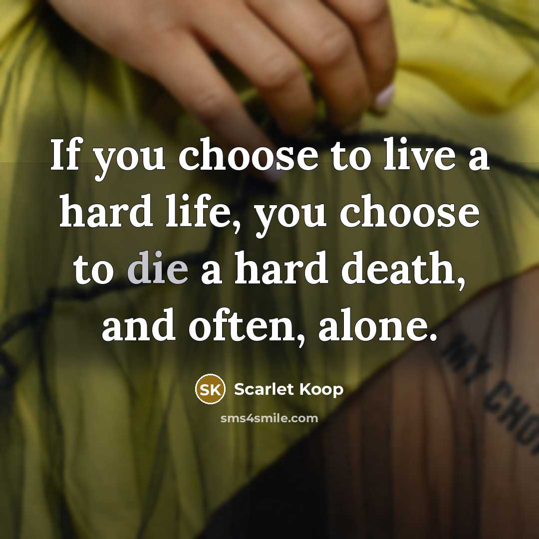 “If you choose to live a hard life, you choose…” quote by Scarlet Koop