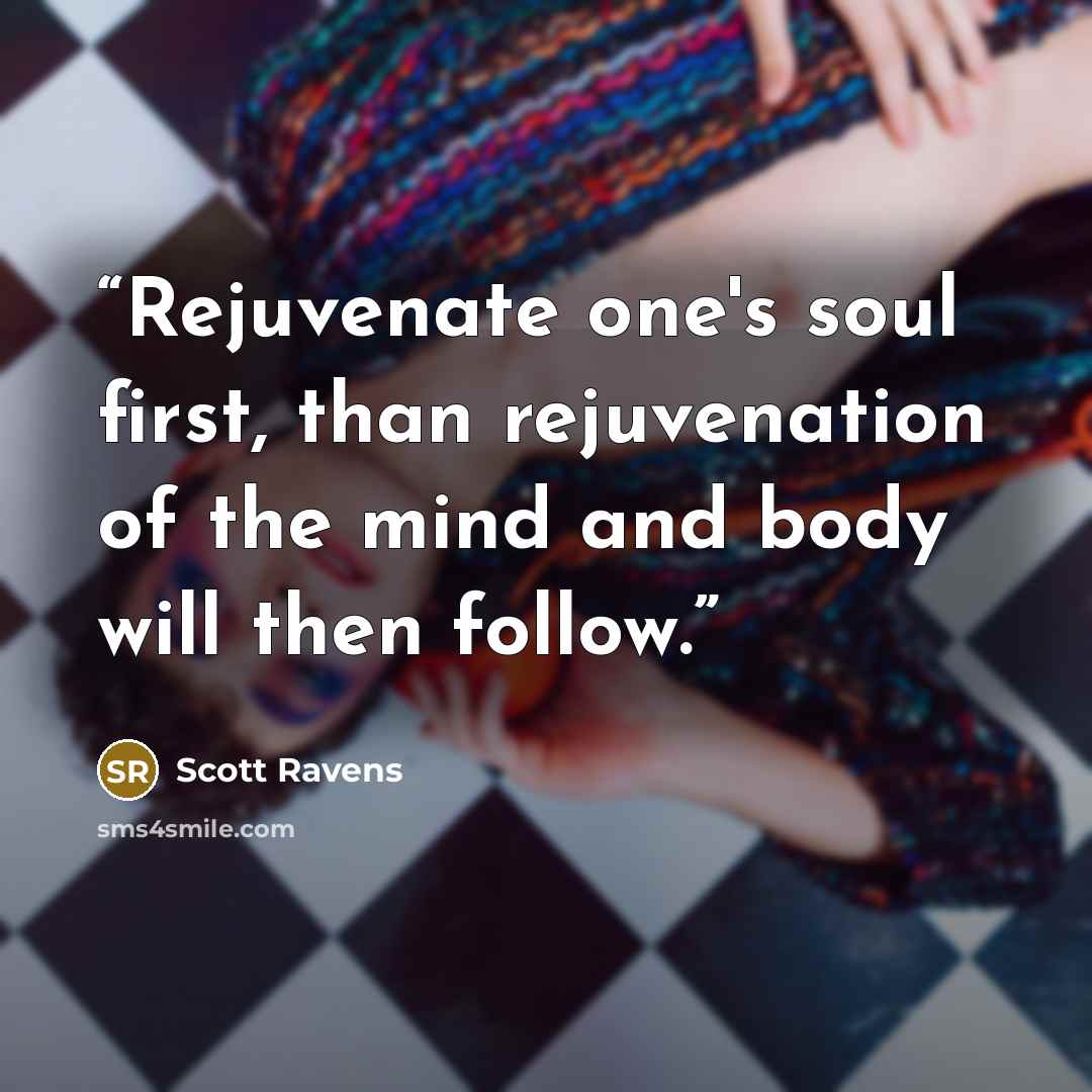 “Rejuvenate one's soul first, than rejuvenation of the mind and body will then follow.” quote by Scott Ravens