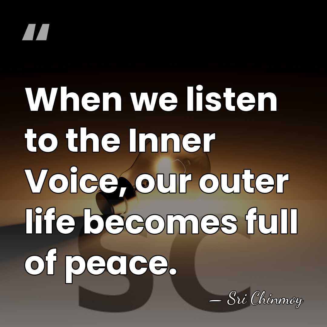 When we listen to the Inner Voice, our outer life becomes full&hellip; - Sri Chinmoy