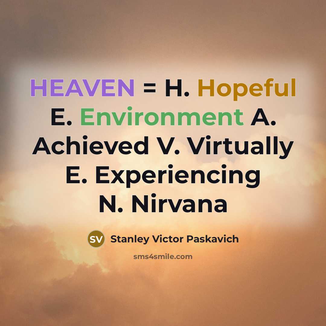“HEAVEN = H. Hopeful E. Environment A. Achieved V. Virtually E. Experiencing N. Nirvana” quote by Stanley Victor Paskavich
