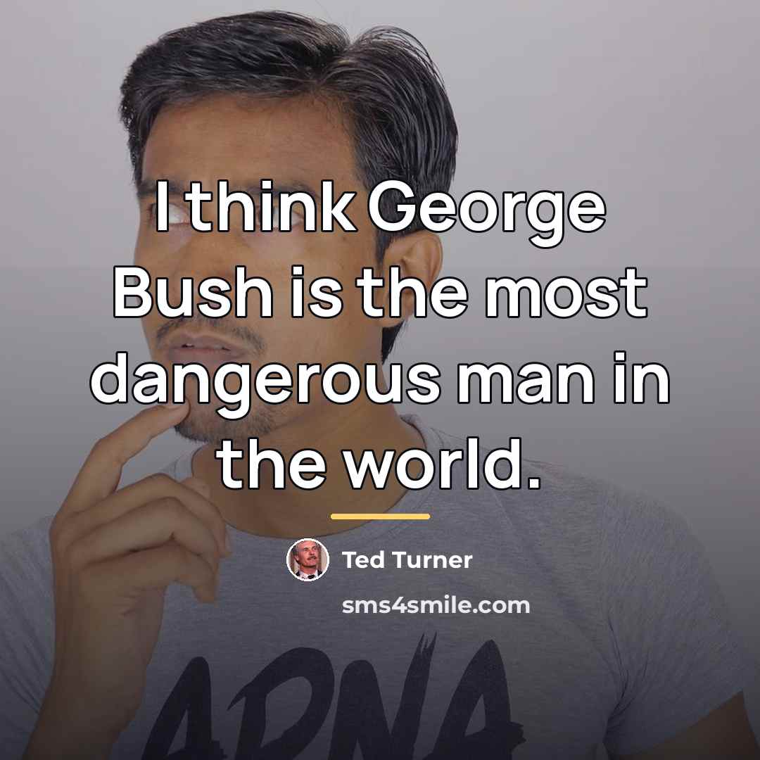 “I think George Bush is the most dangerous man in…” quote by Ted Turner