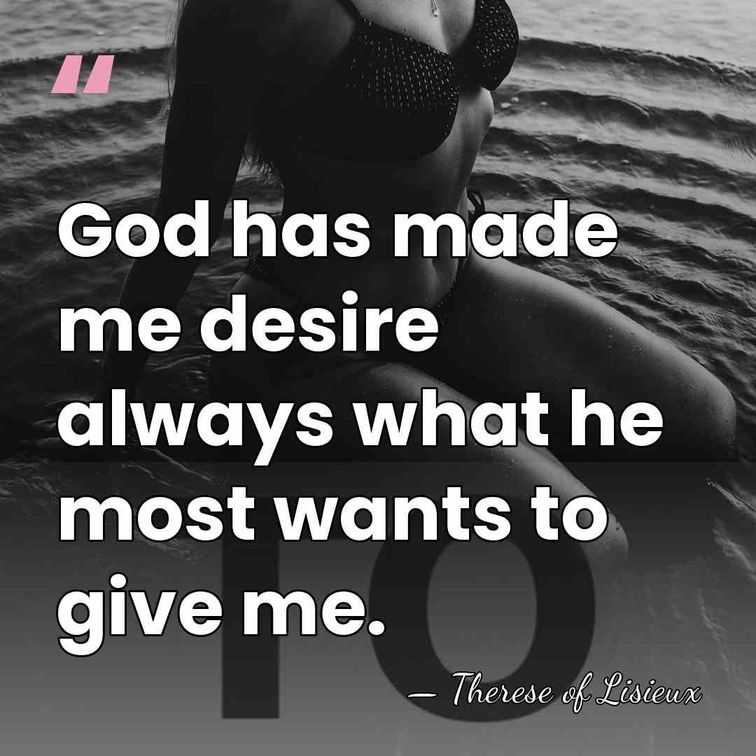 God has made me desire always what he most wants to give&hellip; - Therese of Lisieux