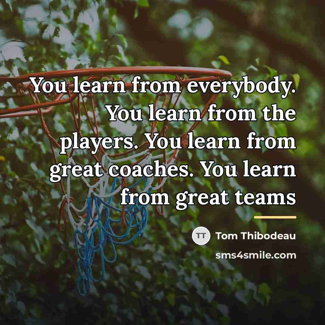 “You learn from everybody. You learn from the players. You…” quote by Tom Thibodeau