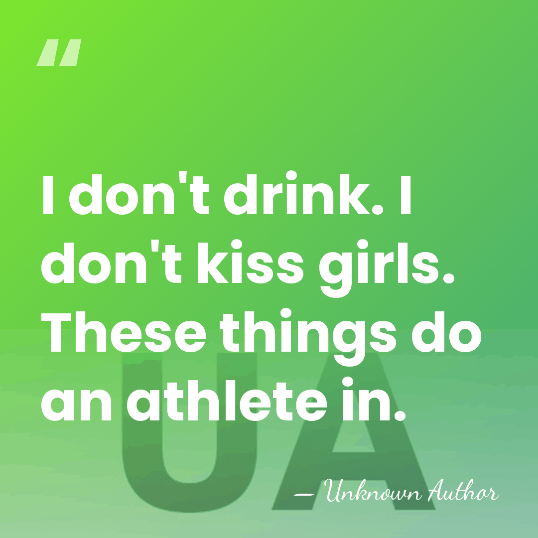 I don't drink. I don't kiss girls. These things do an athlete&hellip; - Unknown Author