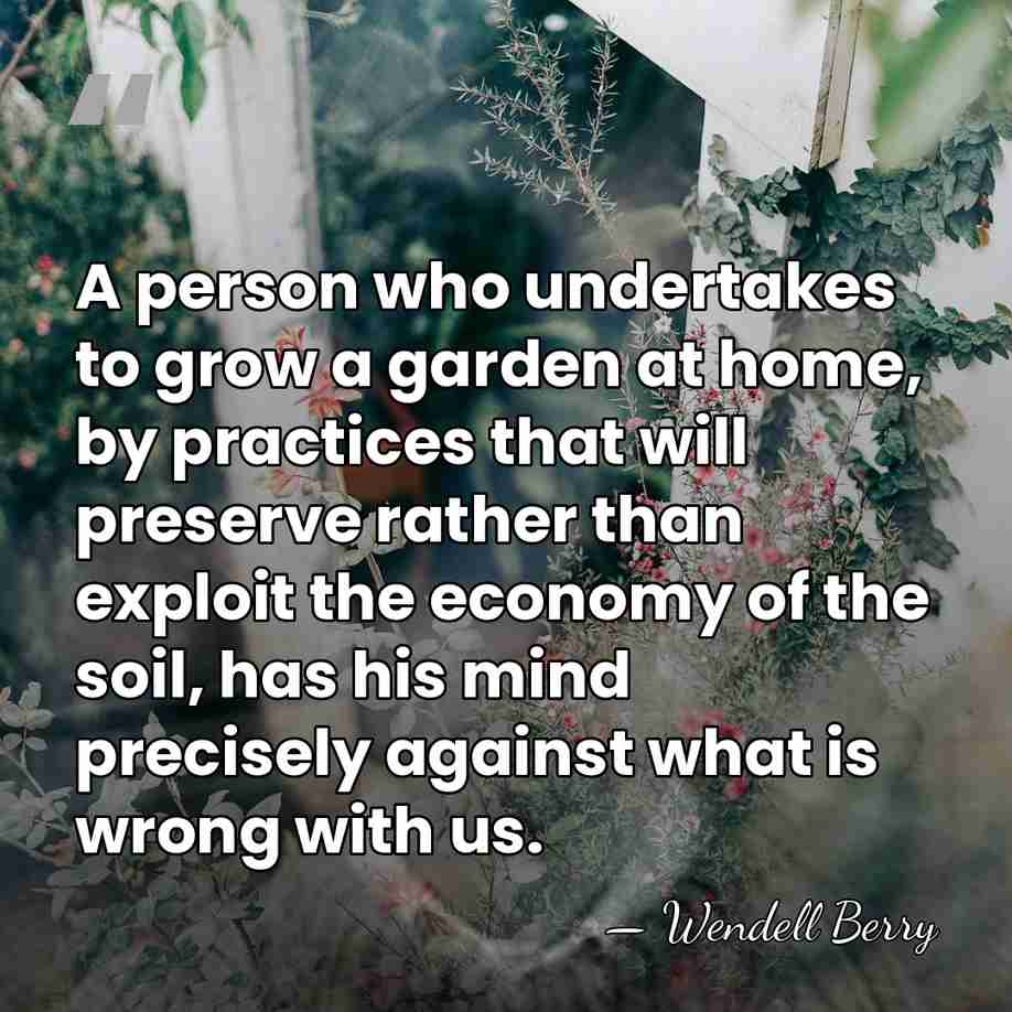 A person who undertakes to grow a garden at home, by practices&hellip; - Wendell Berry