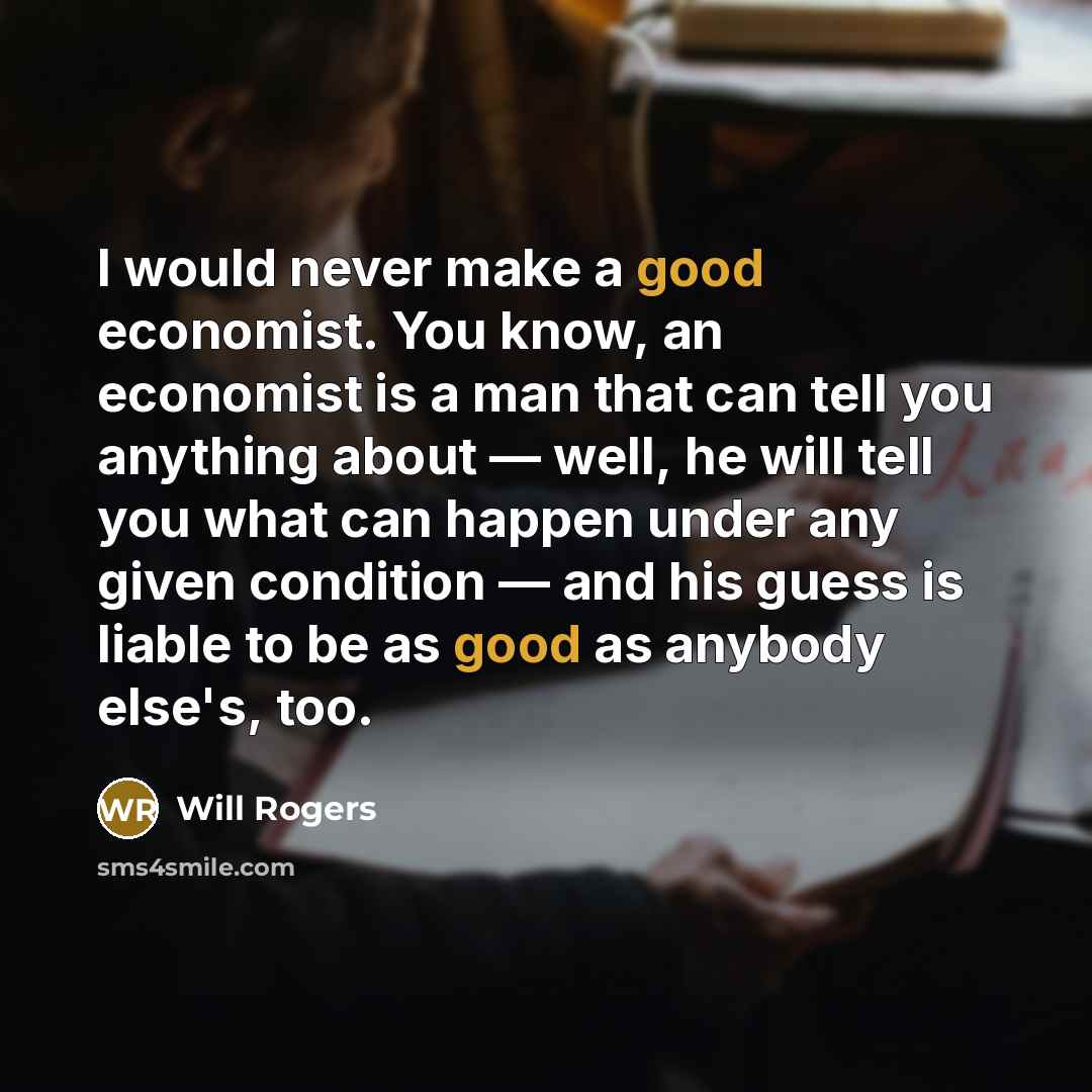 “I would never make a good economist. You know, an…” quote by Will Rogers