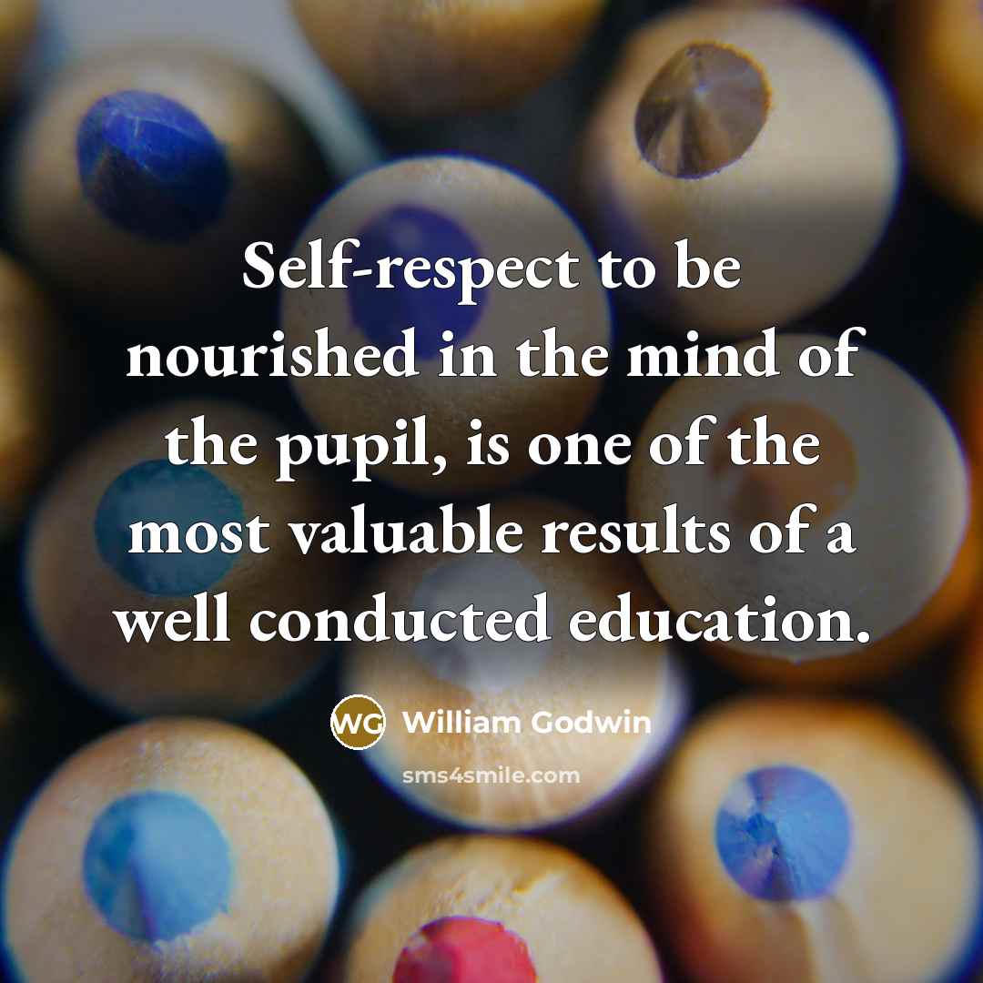 “Self-respect to be nourished in the mind of the pupil,…” quote by William Godwin