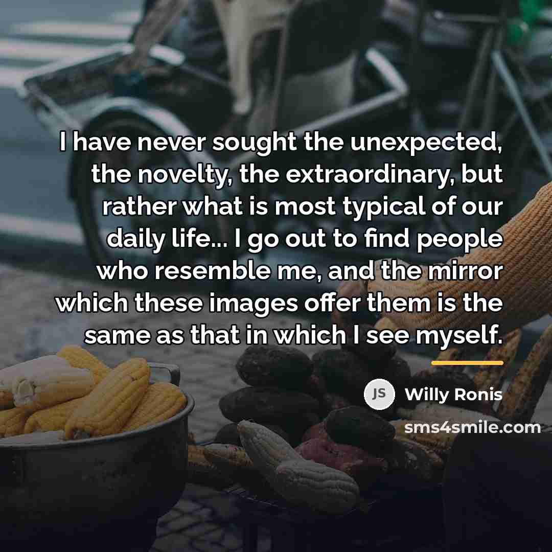 “I have never sought the unexpected, the novelty, the extraordinary,…” quote by Willy Ronis