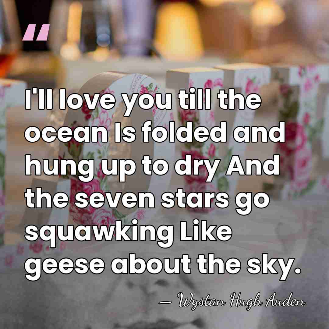 I'll love you till the ocean Is folded and hung up to&hellip; - Wystan Hugh Auden