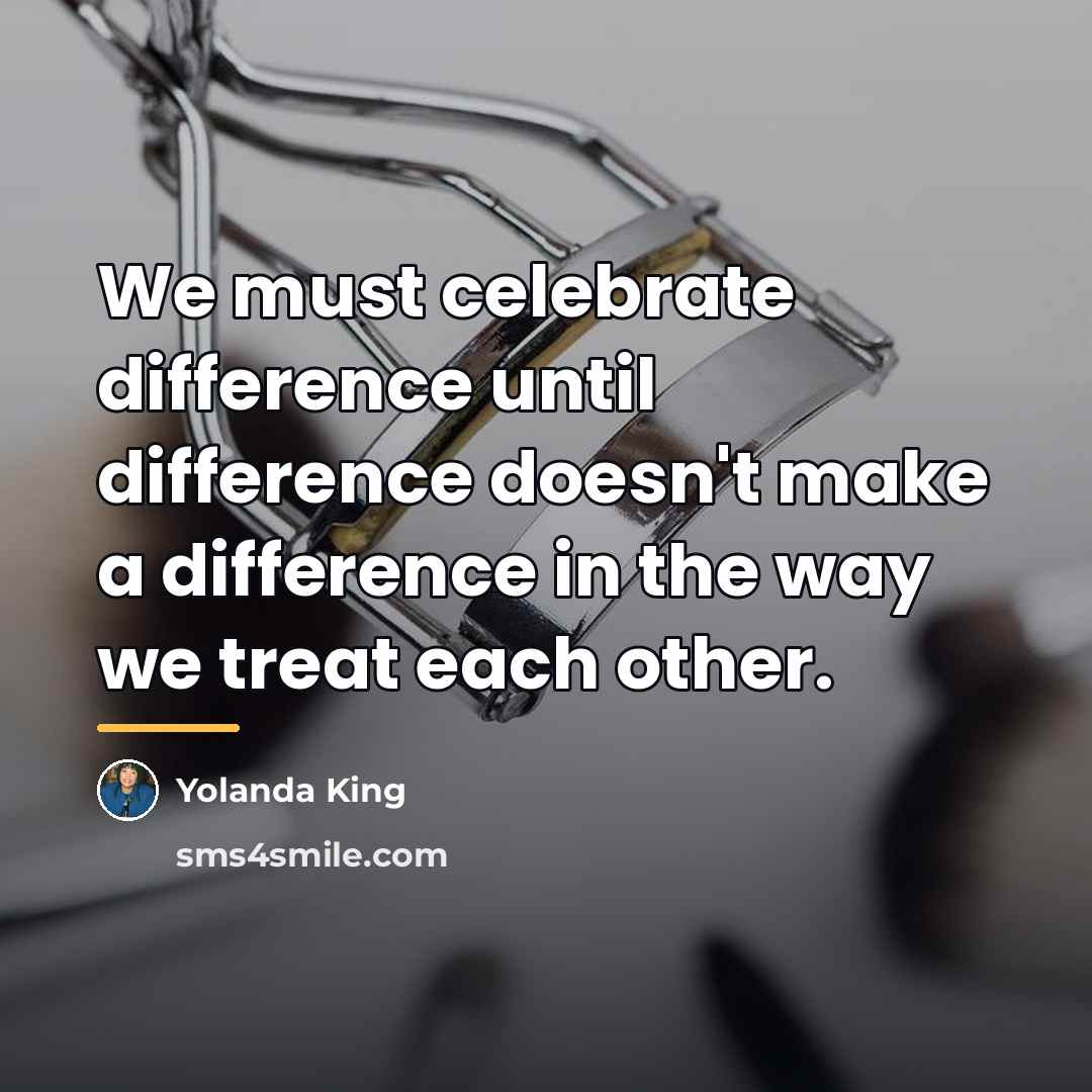 “We must celebrate difference until difference doesn't make a difference…” quote by Yolanda King