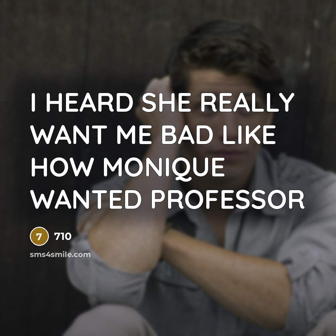 “I HEARD SHE REALLY WANT ME BAD LIKE HOW MONIQUE WANTED PROFESSOR” quote by 710