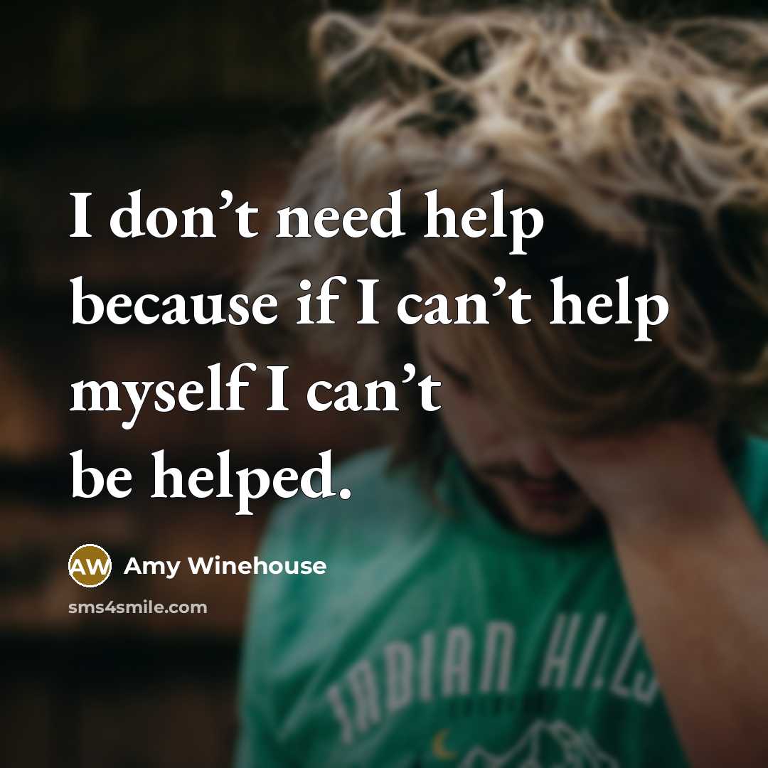 “I don’t need help because if I can’t help myself I can’t be helped.” quote by Amy Winehouse