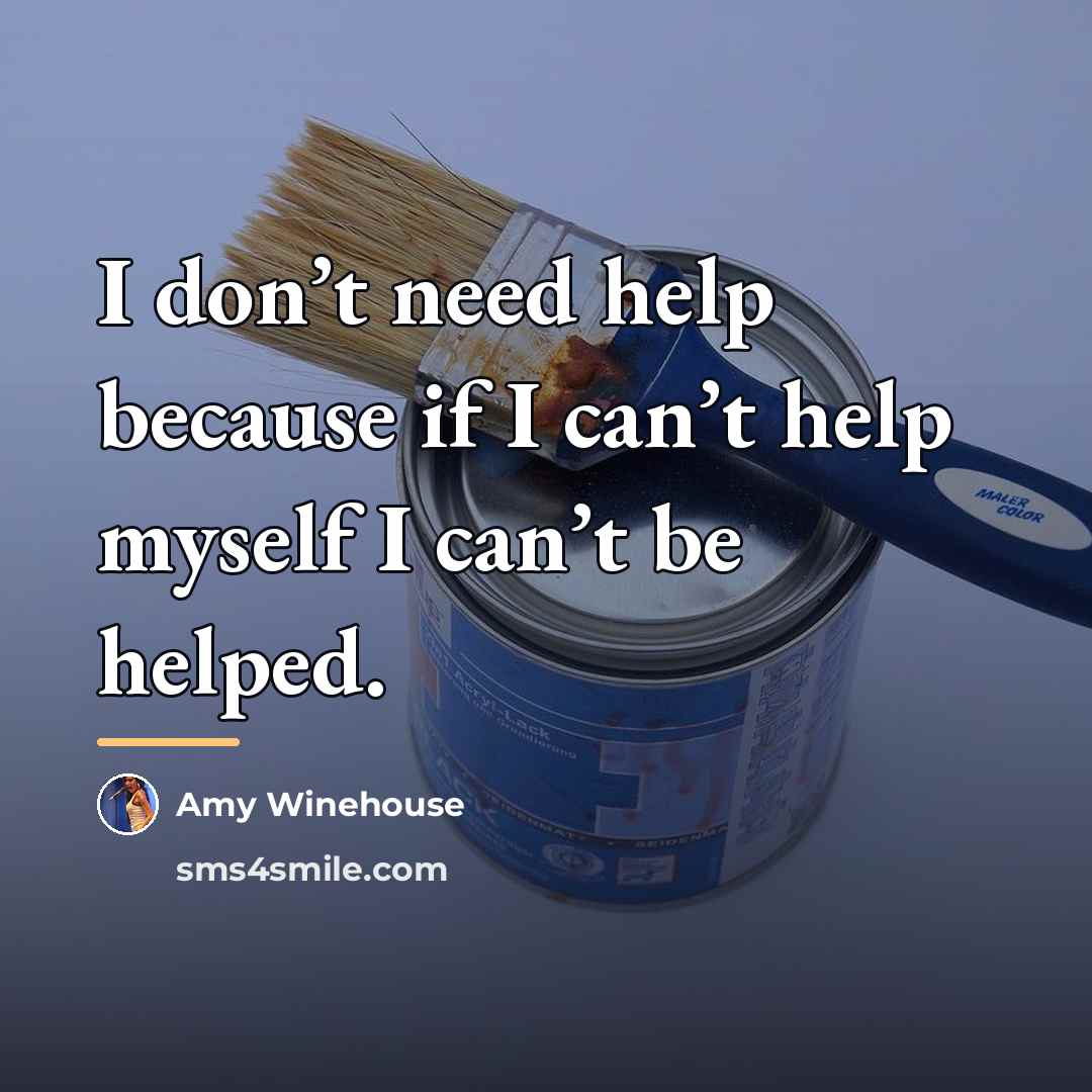 “I don’t need help because if I can’t help myself…” quote by Amy Winehouse