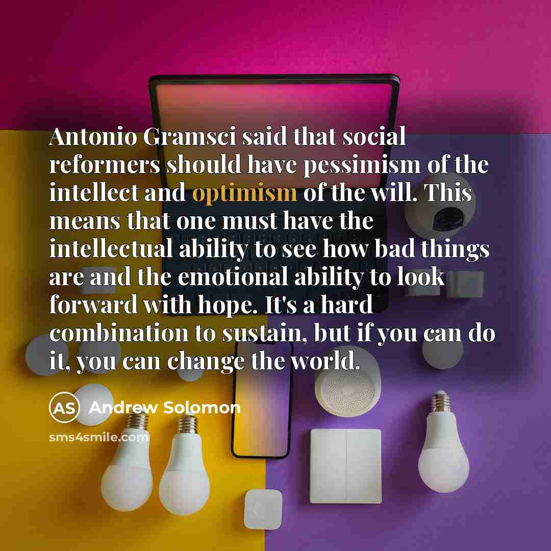 “Antonio Gramsci said that social reformers should have pessimism of…” quote by Andrew Solomon