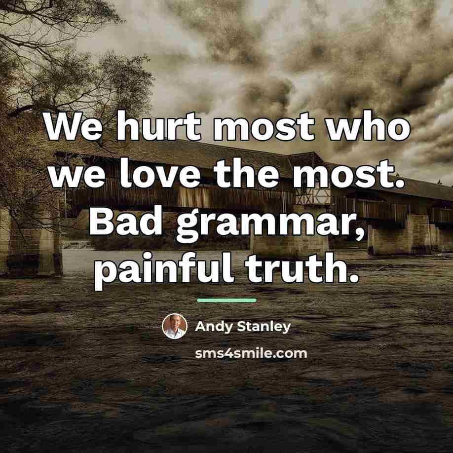 “We hurt most who we love the most. Bad grammar,…” quote by Andy Stanley