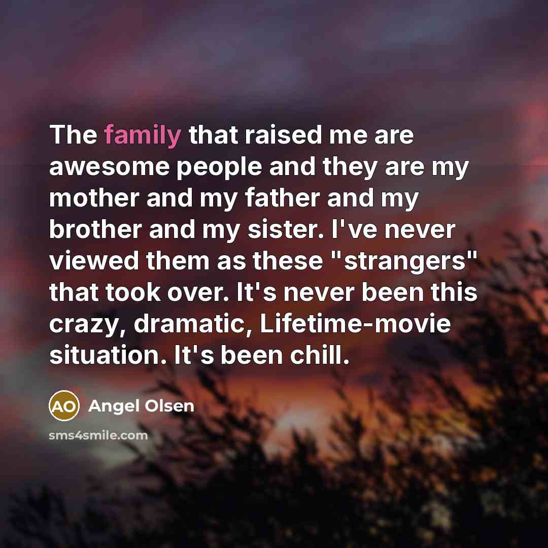 “The family that raised me are awesome people and they…” quote by Angel Olsen