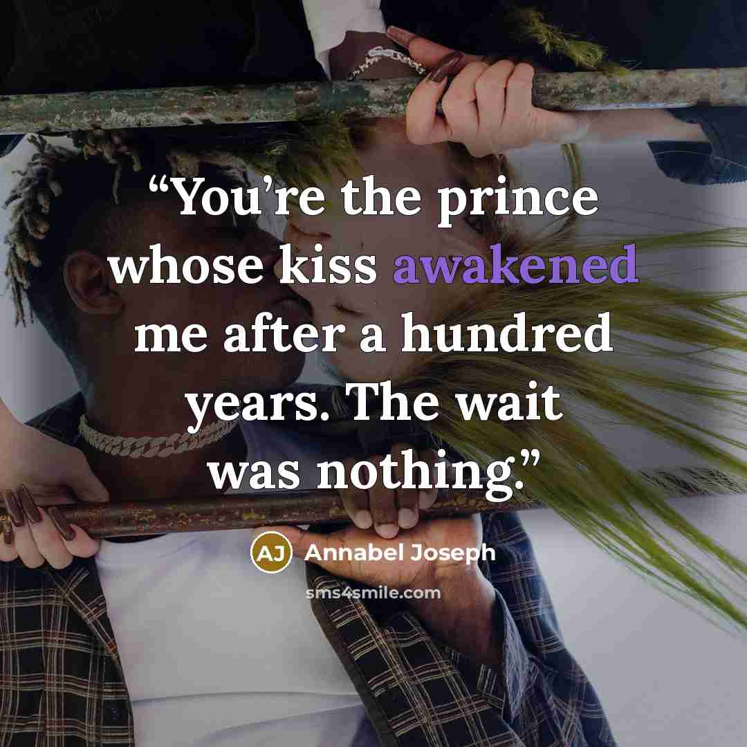 “You’re the prince whose kiss awakened me after a hundred years. The wait was nothing.” quote by Annabel Joseph