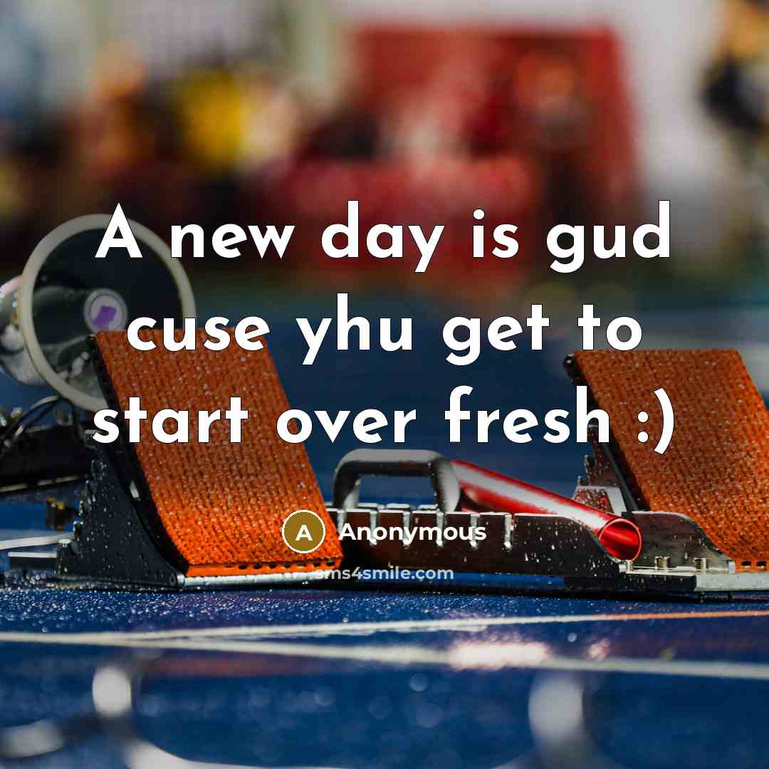 “A new day is gud cuse yhu get to start over fresh :)” quote by Anonymous