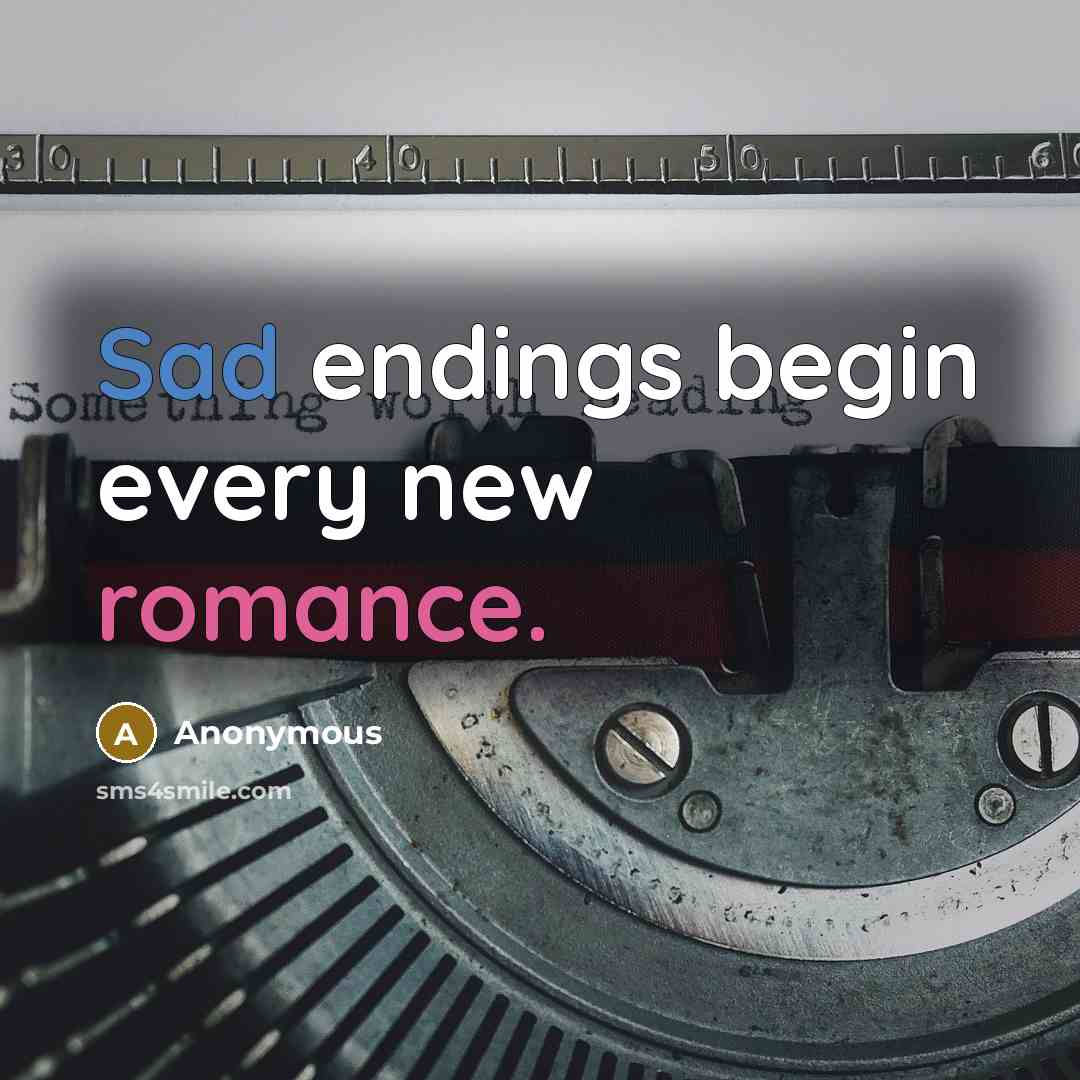 “Sad endings begin every new romance.” quote by Anonymous