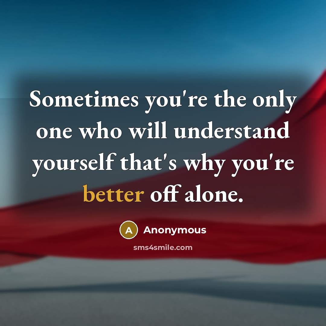 “Sometimes you're the only one who will understand yourself that's why you're better off alone.” quote by Anonymous