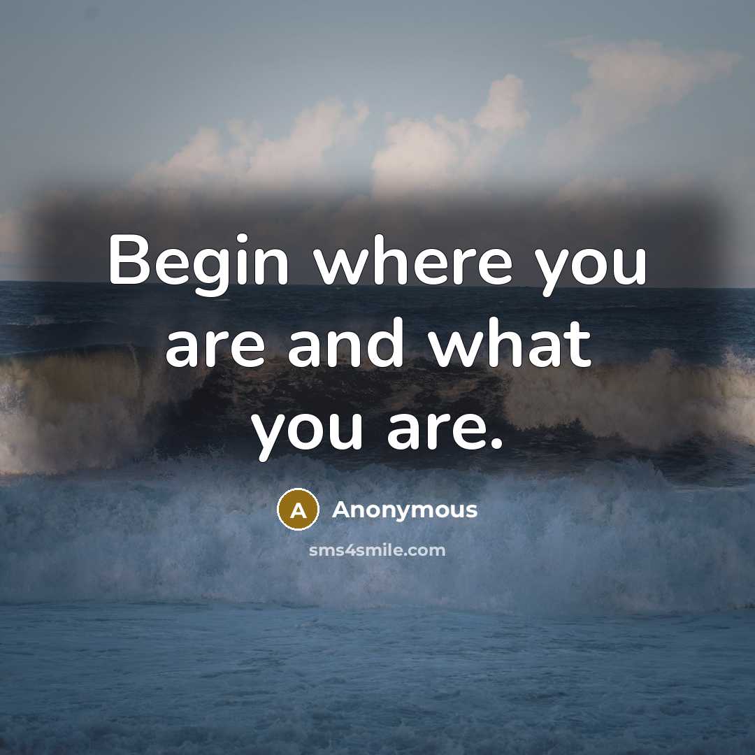 “Begin where you are and what you are.…” quote by Anonymous