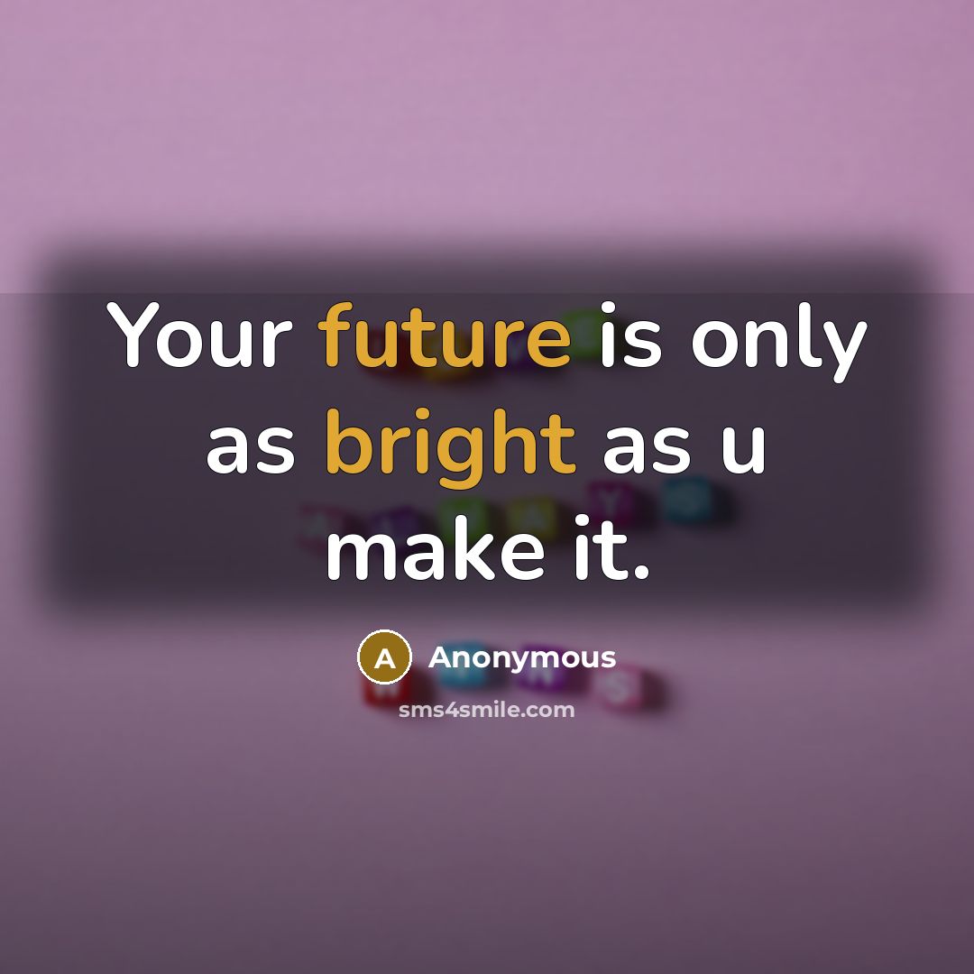 “Your future is only as bright as u make it.” quote by Anonymous