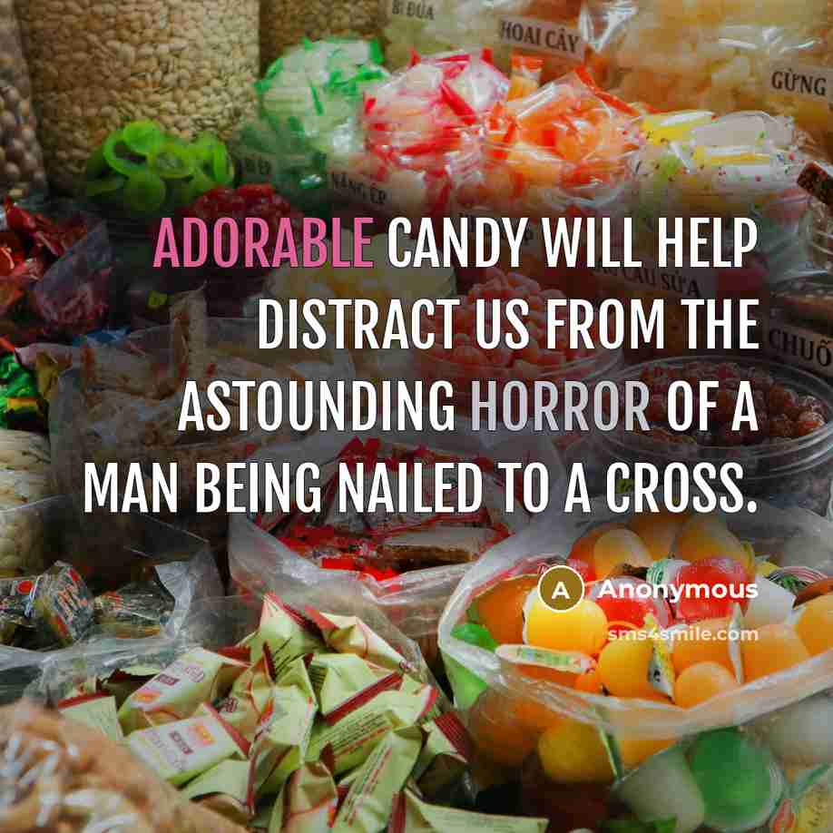 “Adorable candy will help distract us from the astounding horror of a man being nailed to a cross.” quote by Anonymous