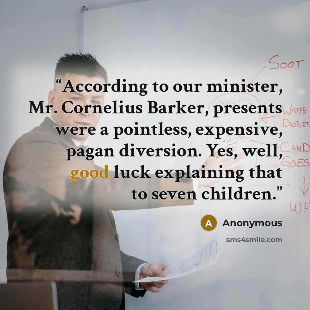 “According to our minister, Mr. Cornelius Barker, presents were a pointless, expensive, pagan diversion. Yes, well, good luck explaining that to seven children.” quote by Anonymous
