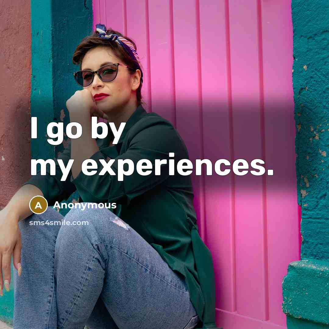 “I go by my experiences.” quote by Anonymous
