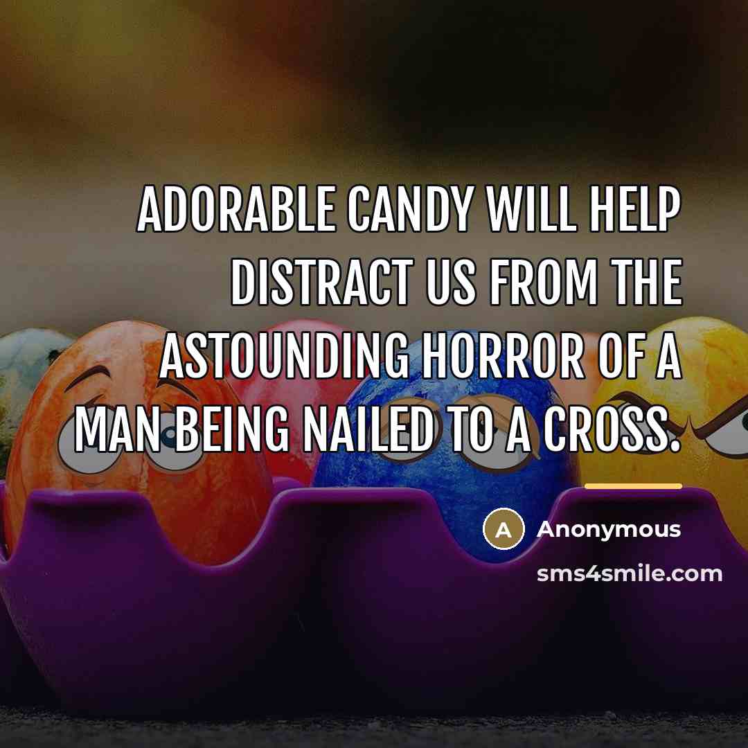 “Adorable candy will help distract us from the astounding horror…” quote by Anonymous