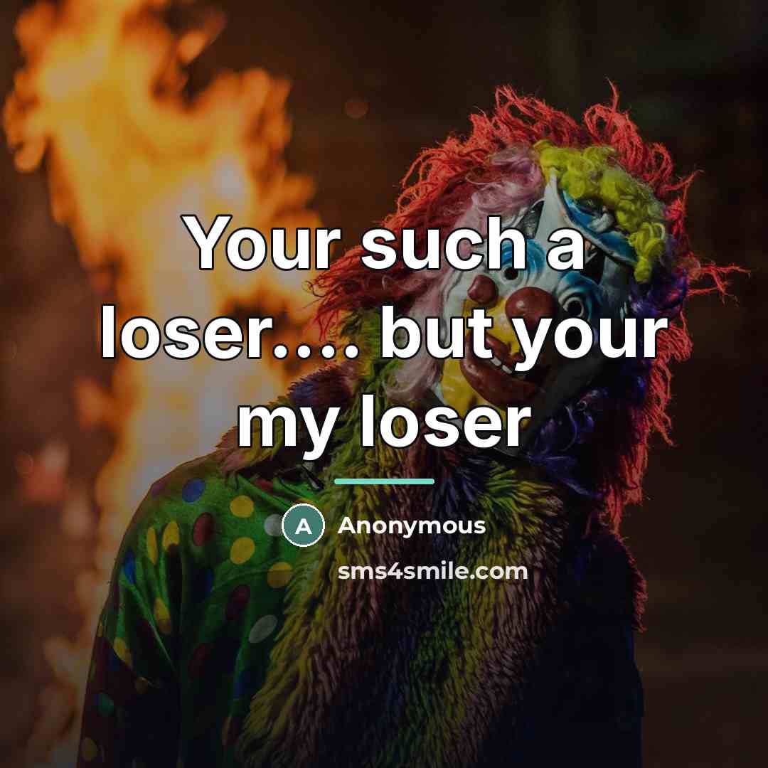 “Your such a loser.... but your my loser…” quote by Anonymous