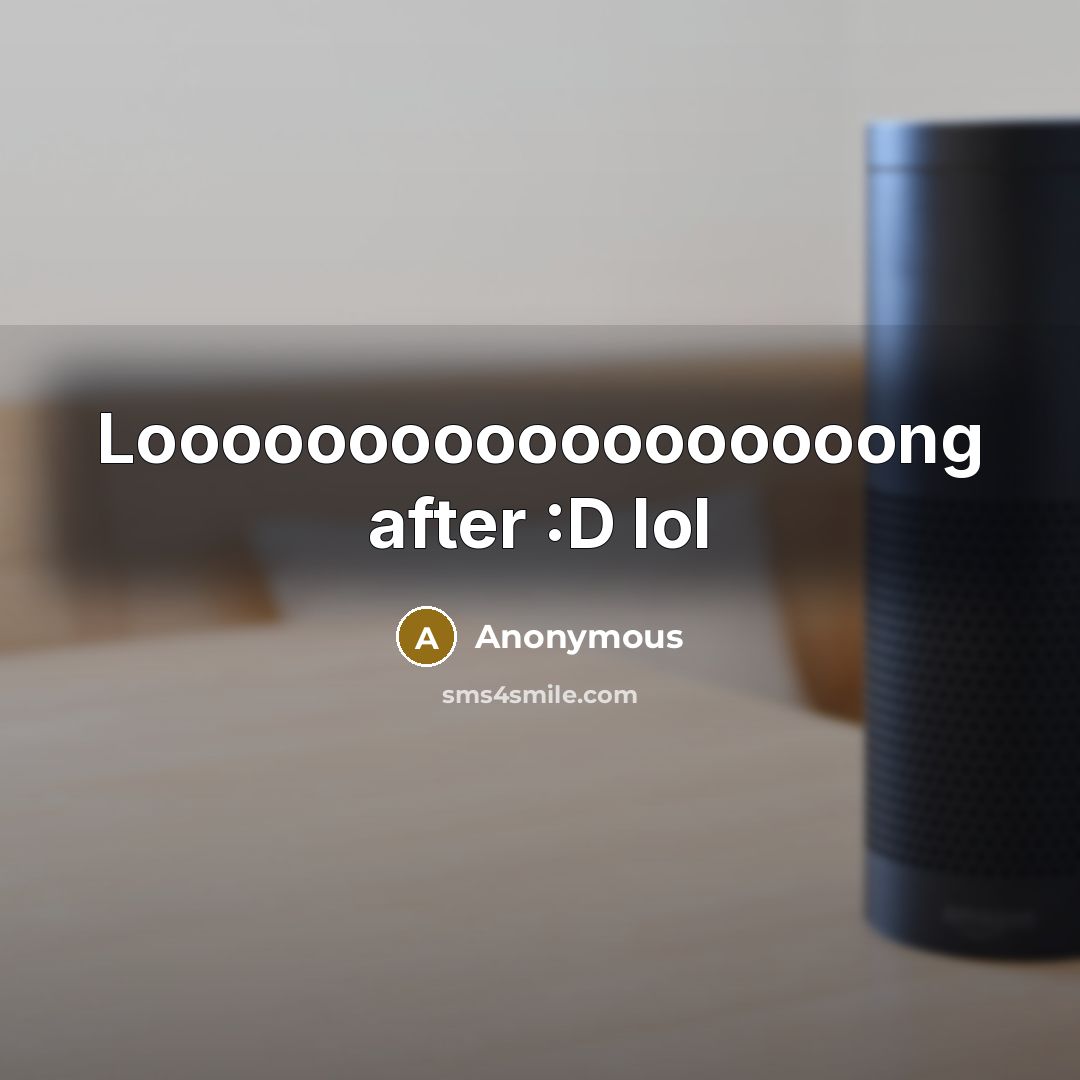 “Loooooooooooooooooong after :D lol…” quote by Anonymous