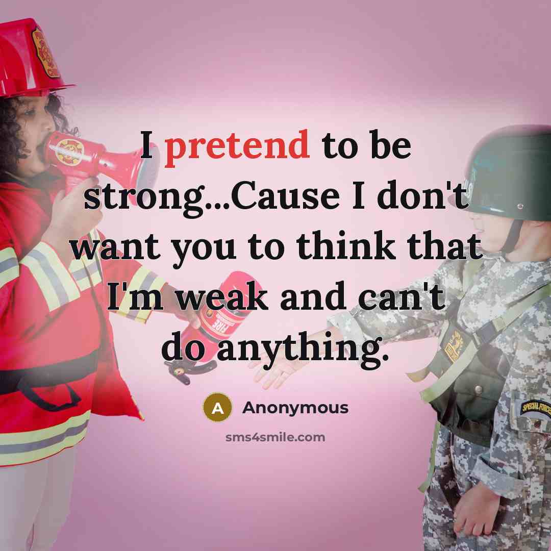“I pretend to be strong...Cause I don't want you to think that I'm weak and can't do anything.” quote by Anonymous