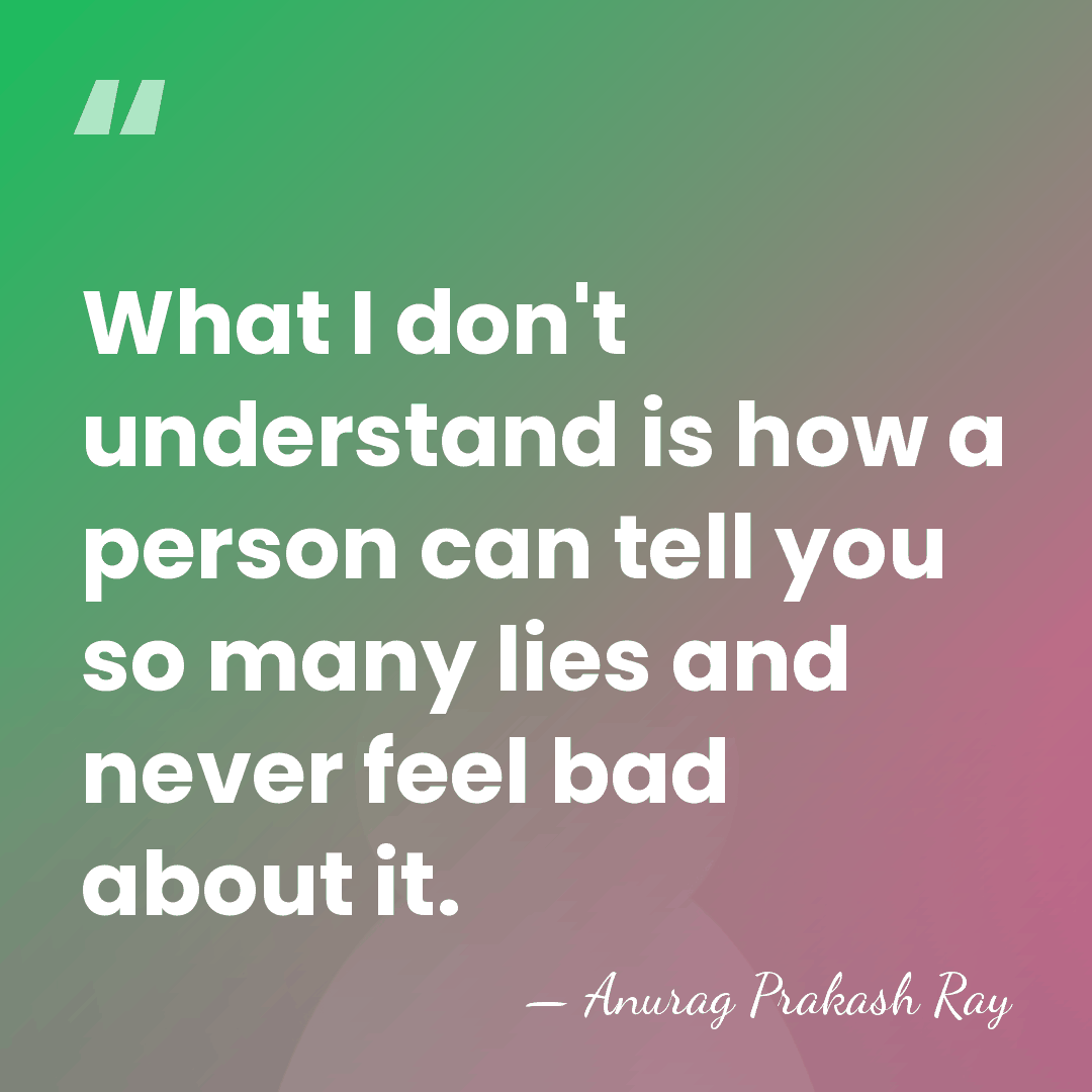 What I don't understand is how a person can tell you so&hellip; - Anurag Prakash Ray