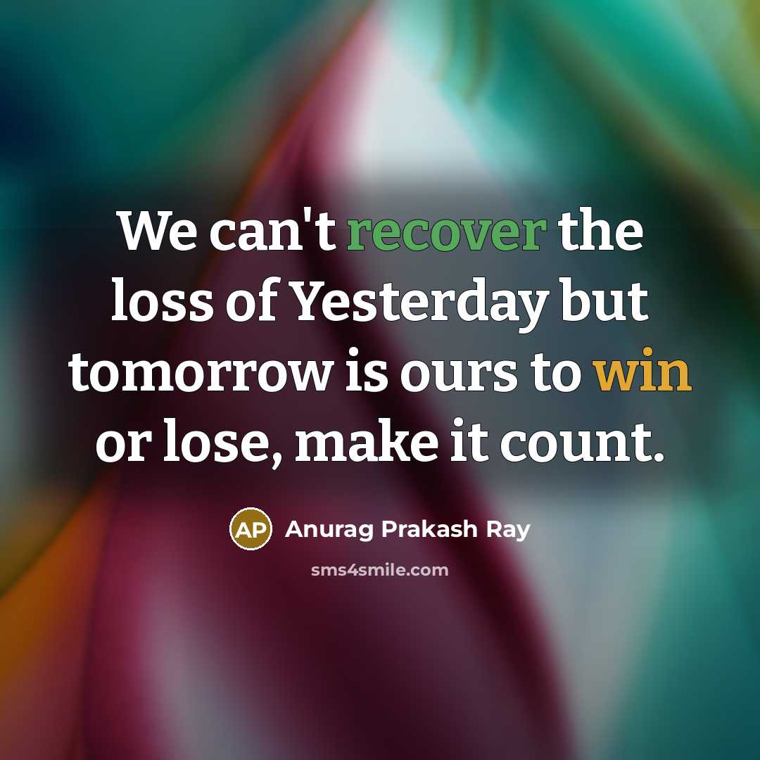 “We can't recover the loss of Yesterday but tomorrow is…” quote by Anurag Prakash Ray