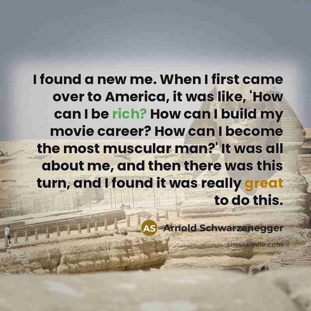 “I found a new me. When I first came over…” quote by Arnold Schwarzenegger