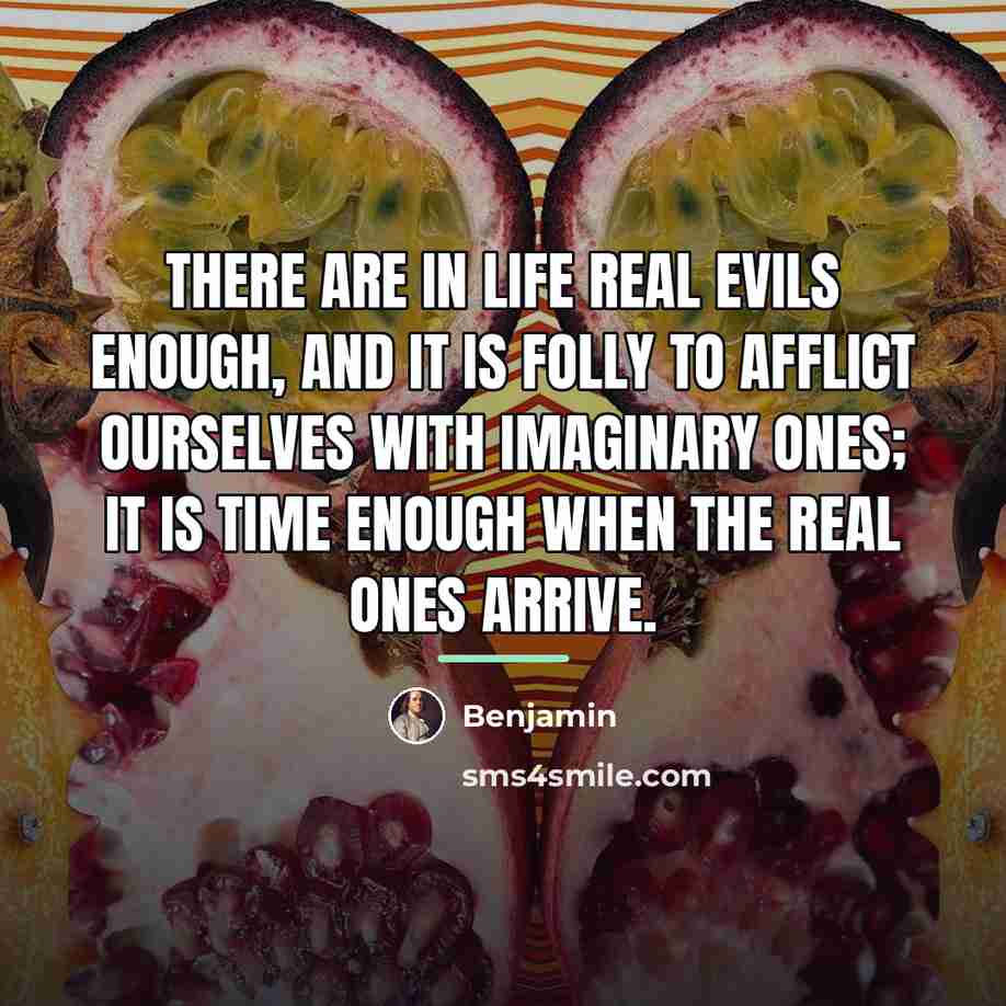 “There are in life real evils enough, and it is…” quote by Benjamin