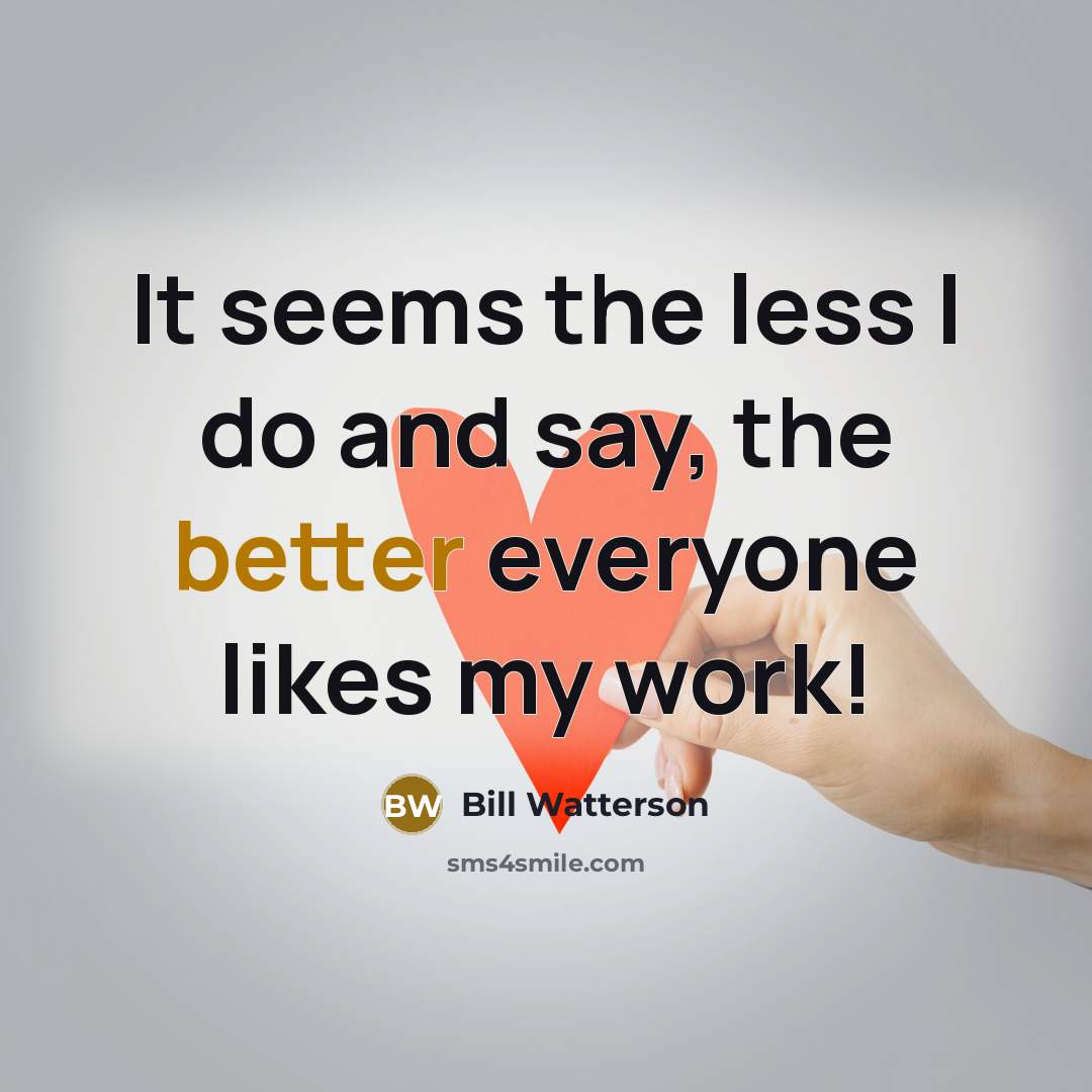 “It seems the less I do and say, the better everyone likes my work!” quote by Bill Watterson